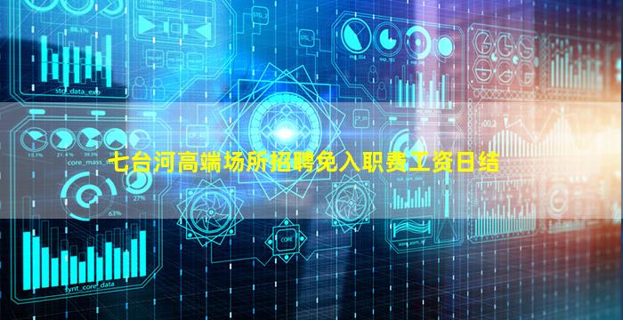 七台河高端场所招聘免入职费工资日结